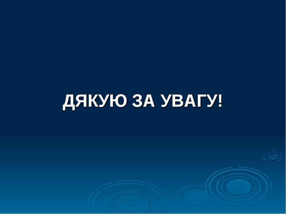 ДЯКУЮ ЗА УВАГУ!