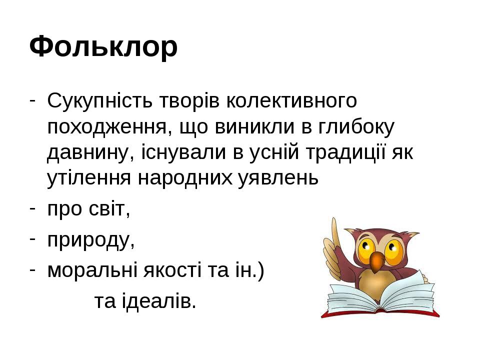 Фольклор Сукупність творів колективного походження, що виникли в глибоку давнину, існували в усній традиції як утілення народних уявлень про світ, ...