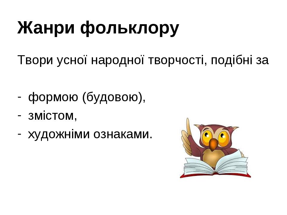 Жанри фольклору Твори усної народної творчості, подібні за формою (будовою), змістом, художніми ознаками.