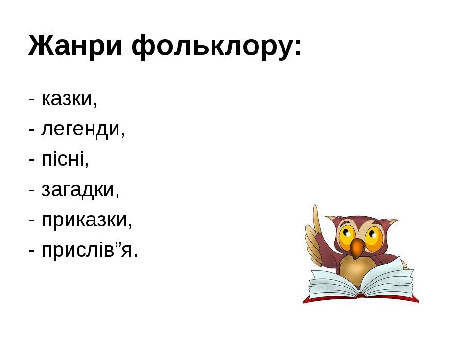 Жанри фольклору: - казки, - легенди, - пісні, - загадки, - приказки, - прислів”я.