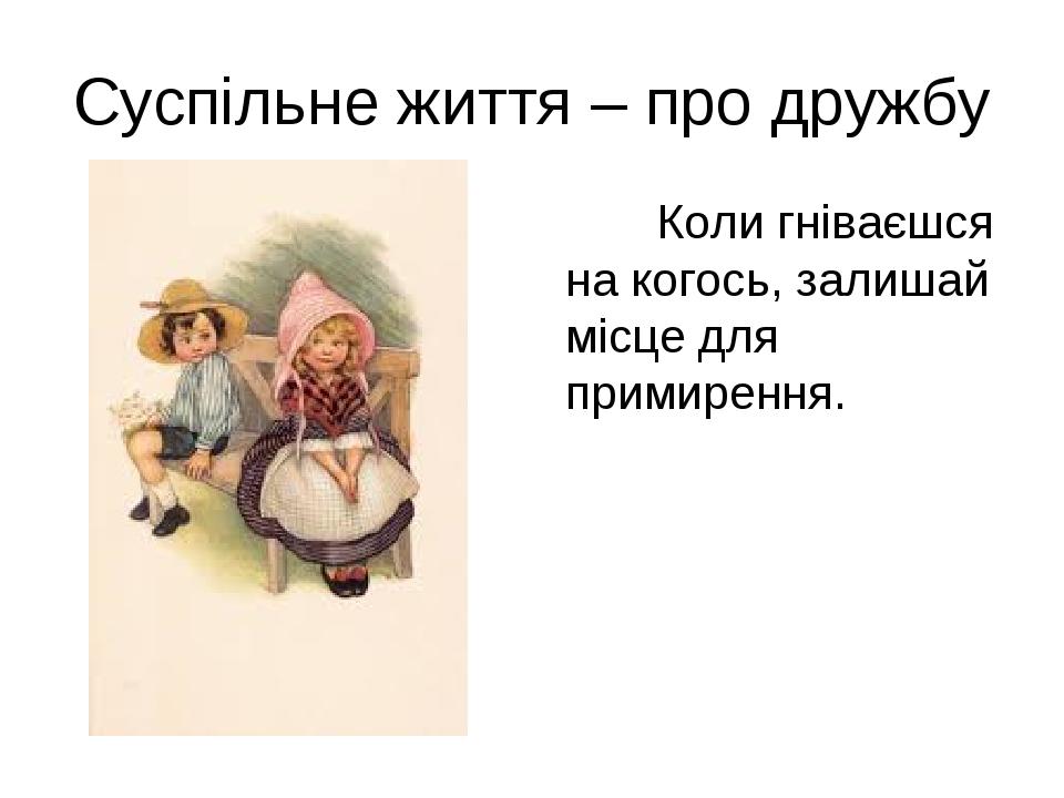 Суспільне життя – про дружбу Коли гніваєшся на когось, залишай місце для примирення.