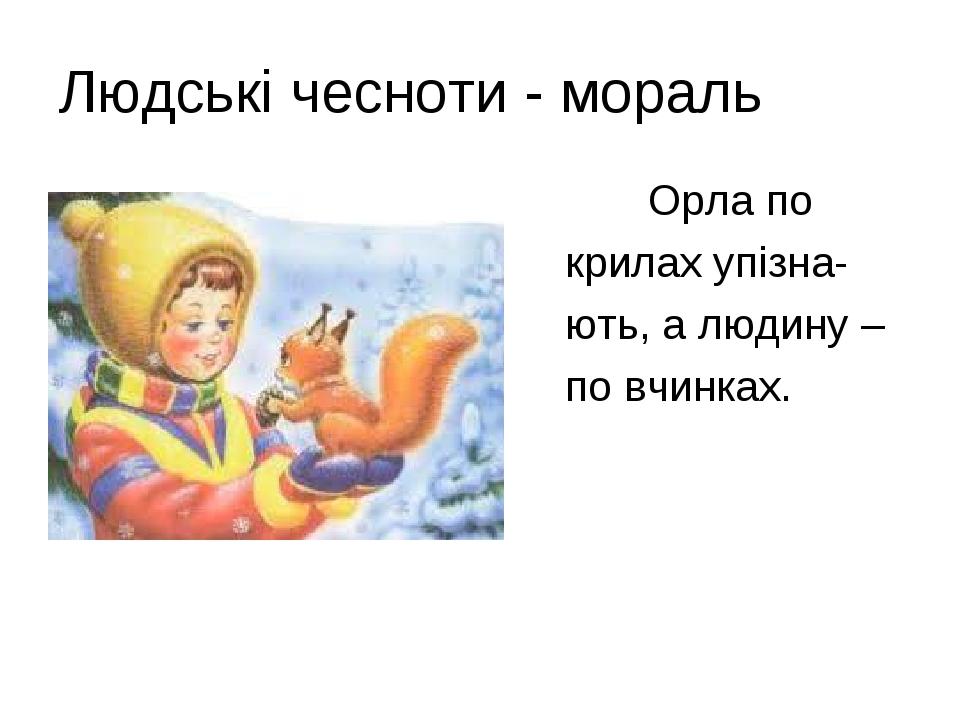 Людські чесноти - мораль Орла по крилах упізна- ють, а людину – по вчинках.