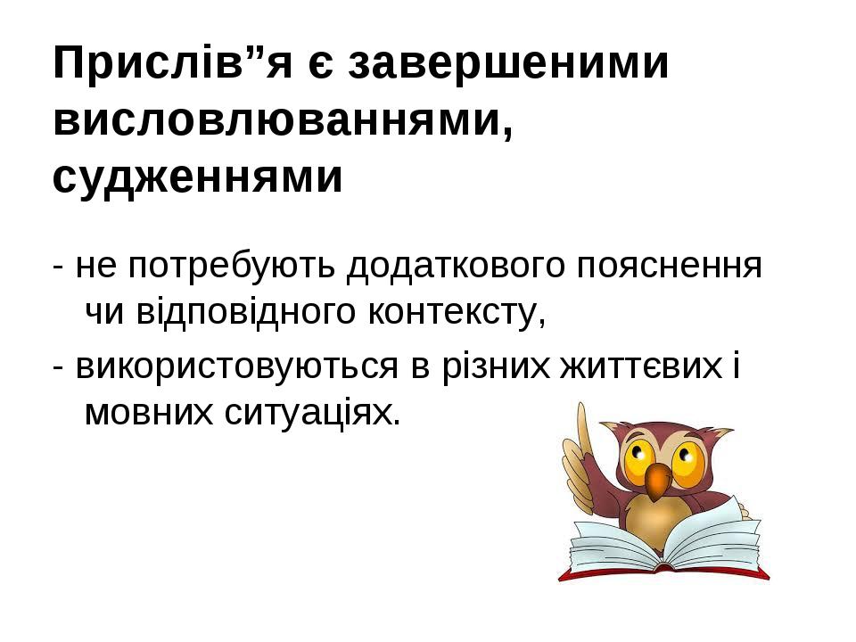 Прислів”я є завершеними висловлюваннями, судженнями - не потребують додаткового пояснення чи відповідного контексту, - використовуються в різних жи...