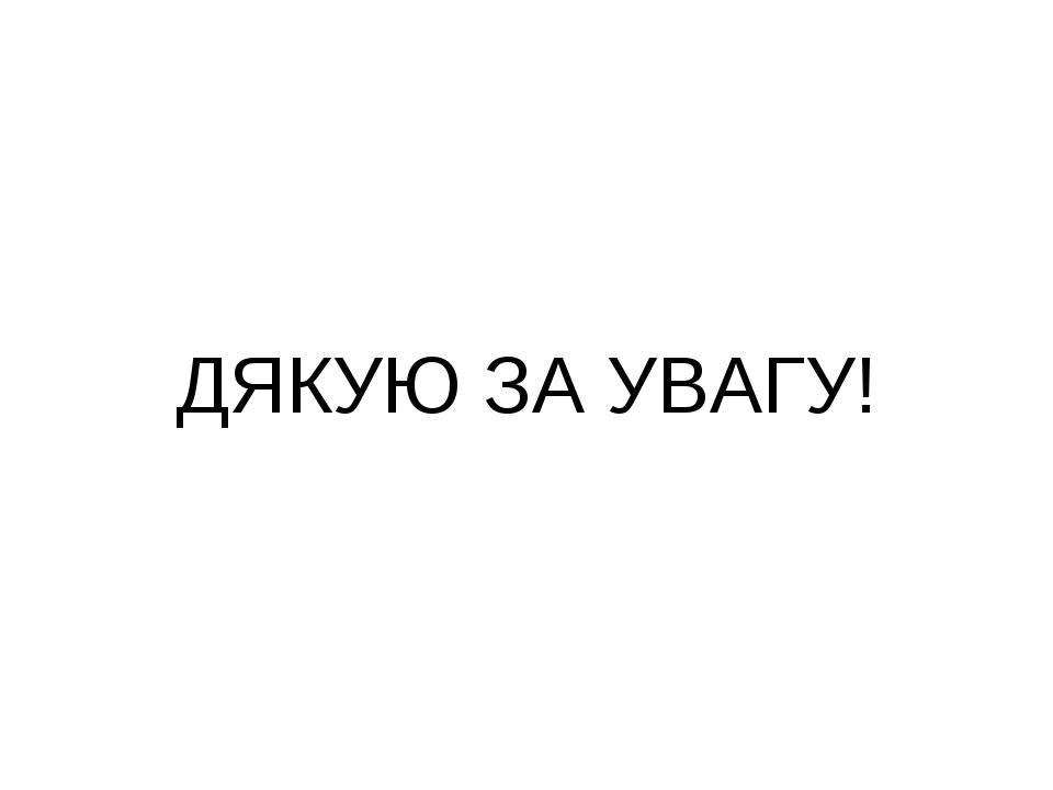 ДЯКУЮ ЗА УВАГУ!