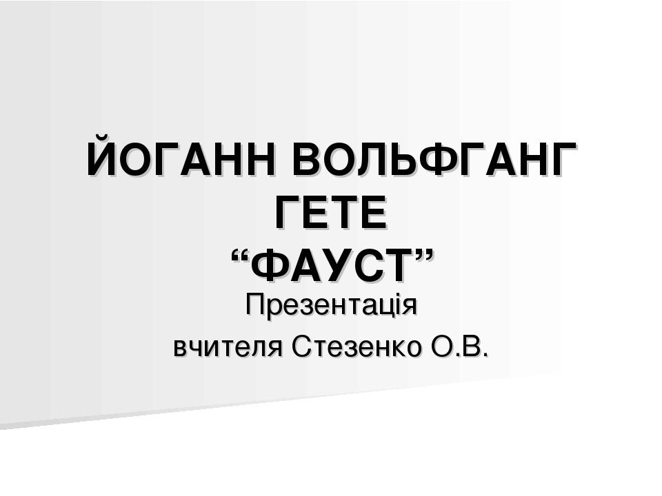 ЙОГАНН ВОЛЬФГАНГ ГЕТЕ “ФАУСТ” Презентація вчителя Стезенко О.В.