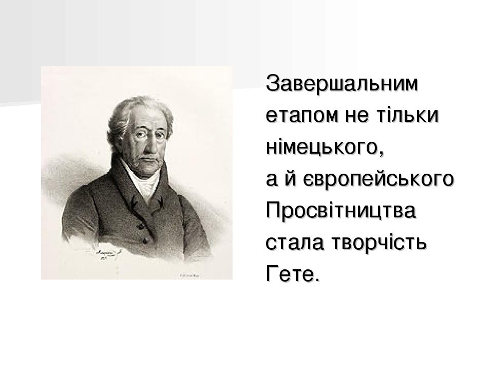 Завершальним етапом не тільки німецького, а й європейського Просвітництва стала творчість Гете.