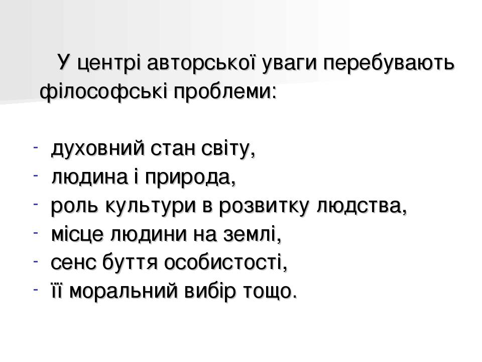 У центрі авторської уваги перебувають філософські проблеми: духовний стан світу, людина і природа, роль культури в розвитку людства, місце людини н...