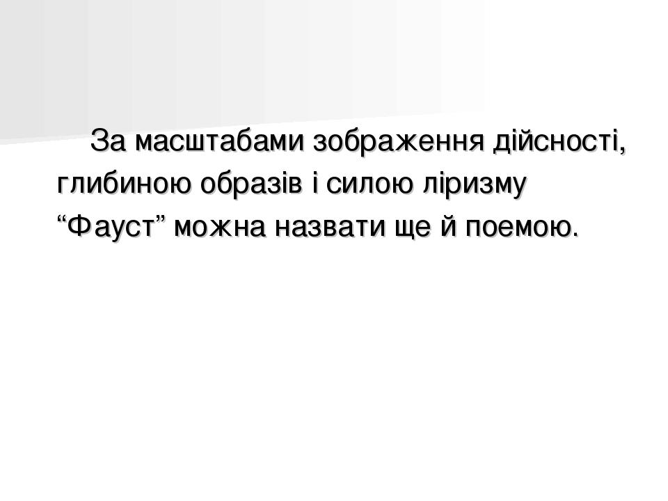 За масштабами зображення дійсності, глибиною образів і силою ліризму “Фауст” можна назвати ще й поемою.