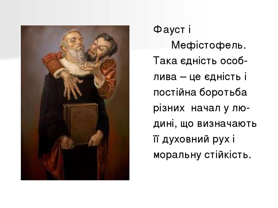 Фауст і Мефістофель. Така єдність особ- лива – це єдність і постійна боротьба різних начал у лю- дині, що визначають її духовний рух і моральну сті...