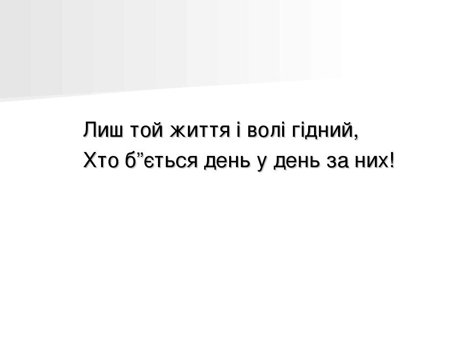 Лиш той життя і волі гідний, Хто б”ється день у день за них!