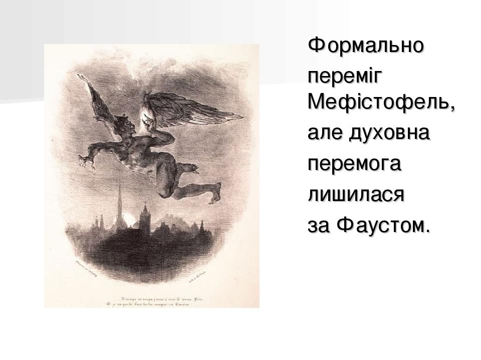 Формально переміг Мефістофель, але духовна перемога лишилася за Фаустом.