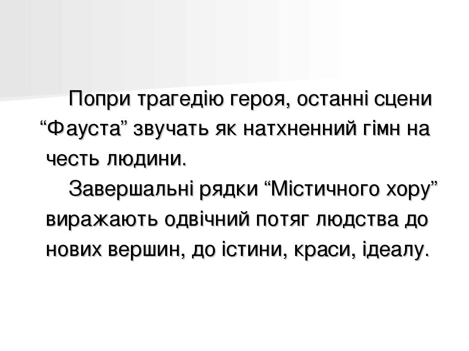 Попри трагедію героя, останні сцени “Фауста” звучать як натхненний гімн на честь людини. Завершальні рядки “Містичного хору” виражають одвічний пот...