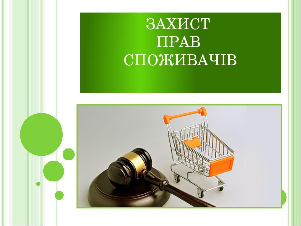 ЗАХИСТ ПРАВ СПОЖИВАЧІВ