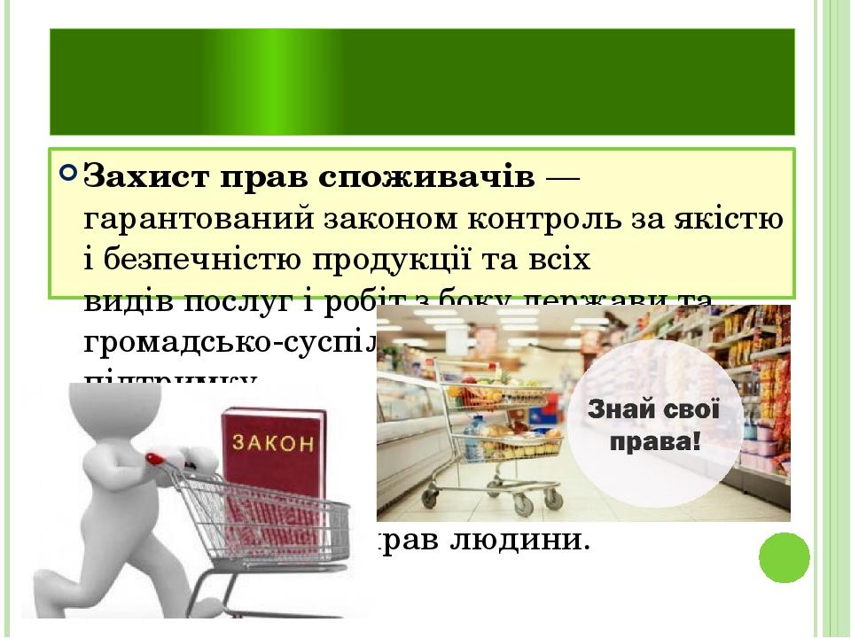 Захист прав споживачів Захист прав споживачів — гарантований законом контроль за якістю і безпечністю продукції та всіх видів послуг і робіт з боку...