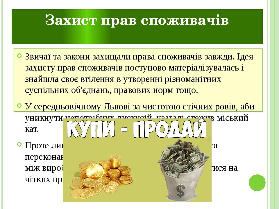 Захист прав споживачів Звичаї та закони захищали права споживачів завжди. Ідея захисту прав споживачів поступово матеріалізувалась і знайшла своє в...