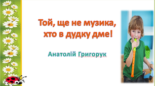 "Той, ще не музика, хто в дудку дме!" Анатолій Григорук