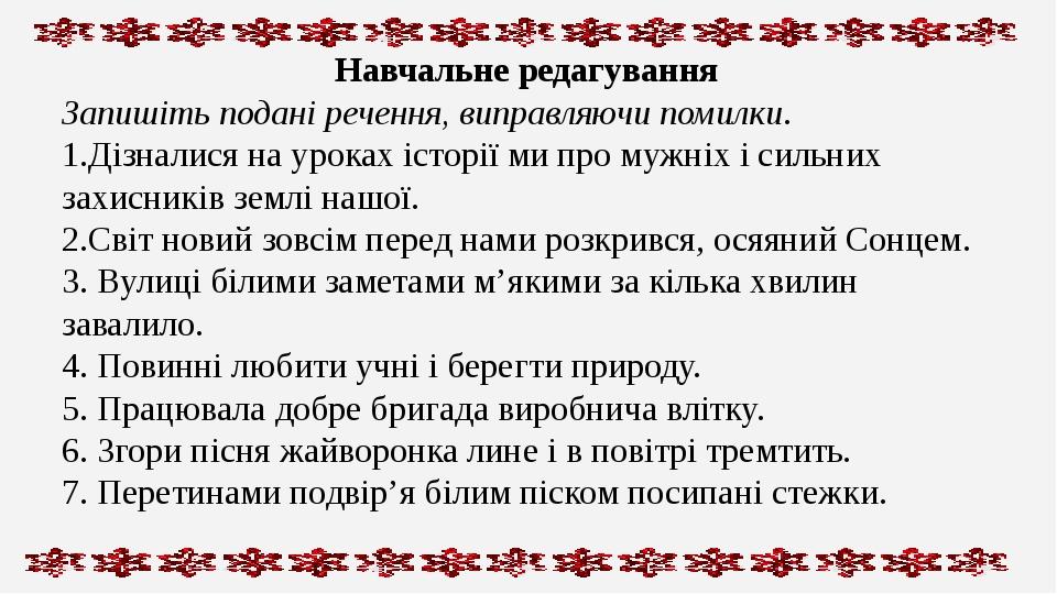 Навчальне редагування Запишіть подані речення, виправляючи помилки. 1.Дізналися на уроках історії ми про мужніх і сильних захисників землі нашої. 2...