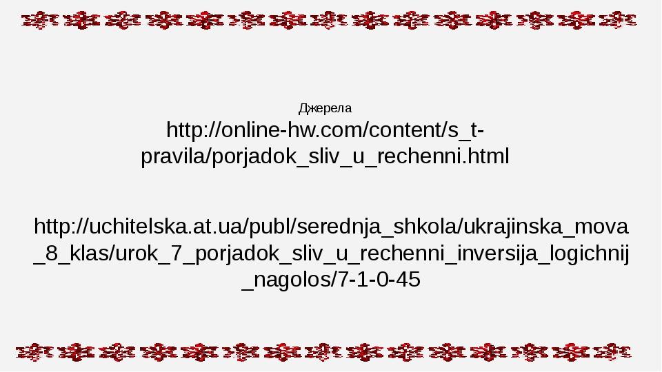 Джерела http://online-hw.com/content/s_t-pravila/porjadok_sliv_u_rechenni.html http://uchitelska.at.ua/publ/serednja_shkola/ukrajinska_mova_8_klas/...