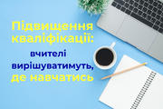 Підвищення кваліфікації: вчителі вирішуватимуть, де навчатись