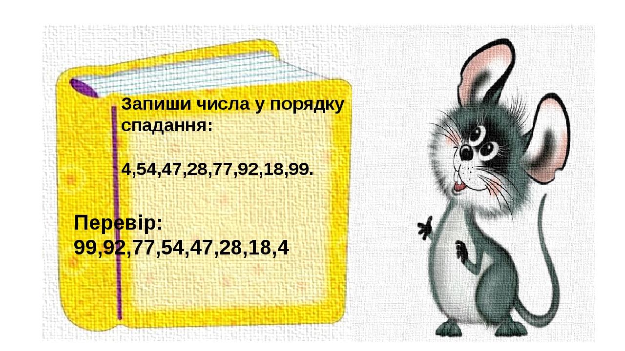 Запиши числа у порядку спадання: 4,54,47,28,77,92,18,99. Перевір: 99,92,77,54,47,28,18,4