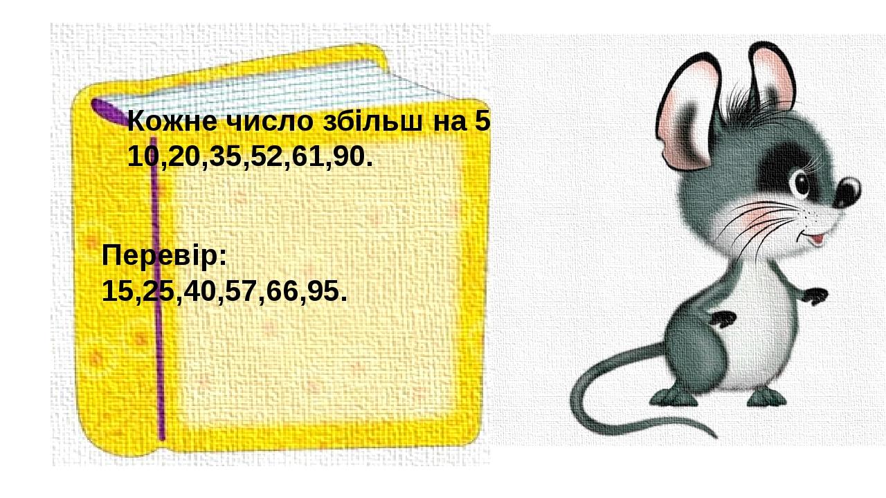 Кожне число збільш на 5: 10,20,35,52,61,90. Перевір: 15,25,40,57,66,95.