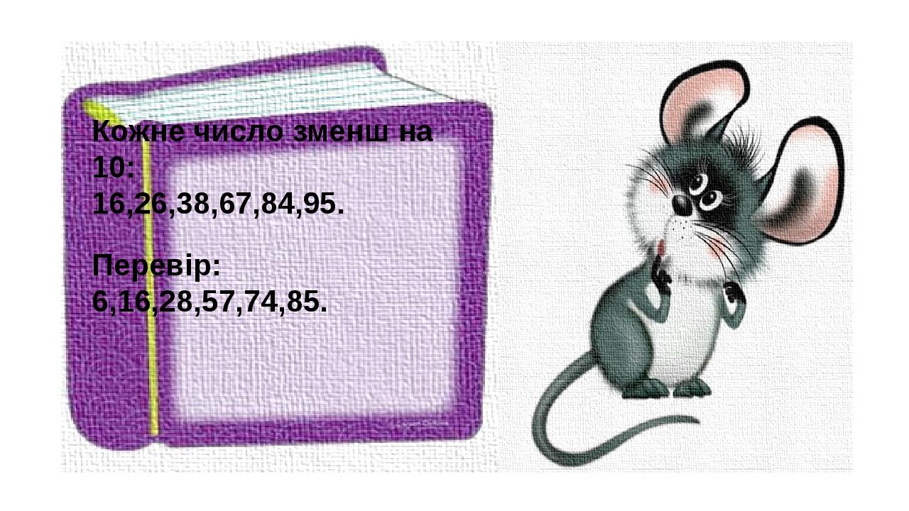 Кожне число зменш на 10: 16,26,38,67,84,95. Перевір: 6,16,28,57,74,85.