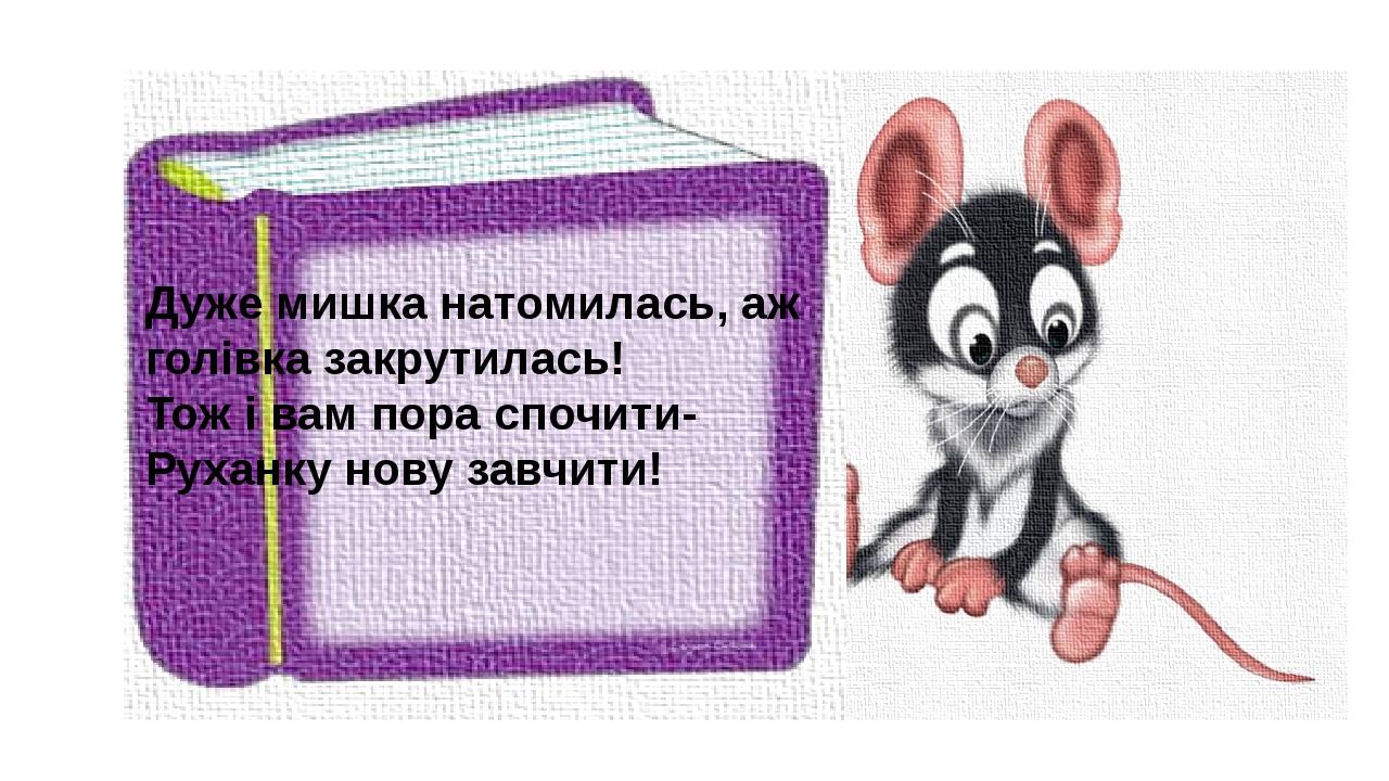 Дуже мишка натомилась, аж голівка закрутилась! Тож і вам пора спочити- Руханку нову завчити!