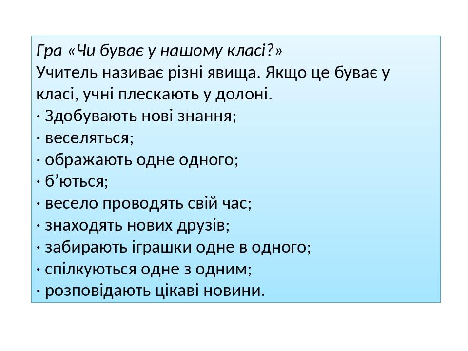 Гра «Чи буває у нашому класі?» Учитель називає різні явища. Якщо це буває у класі, учні плескають у долоні. · Здобувають нові знання; · веселяться;...