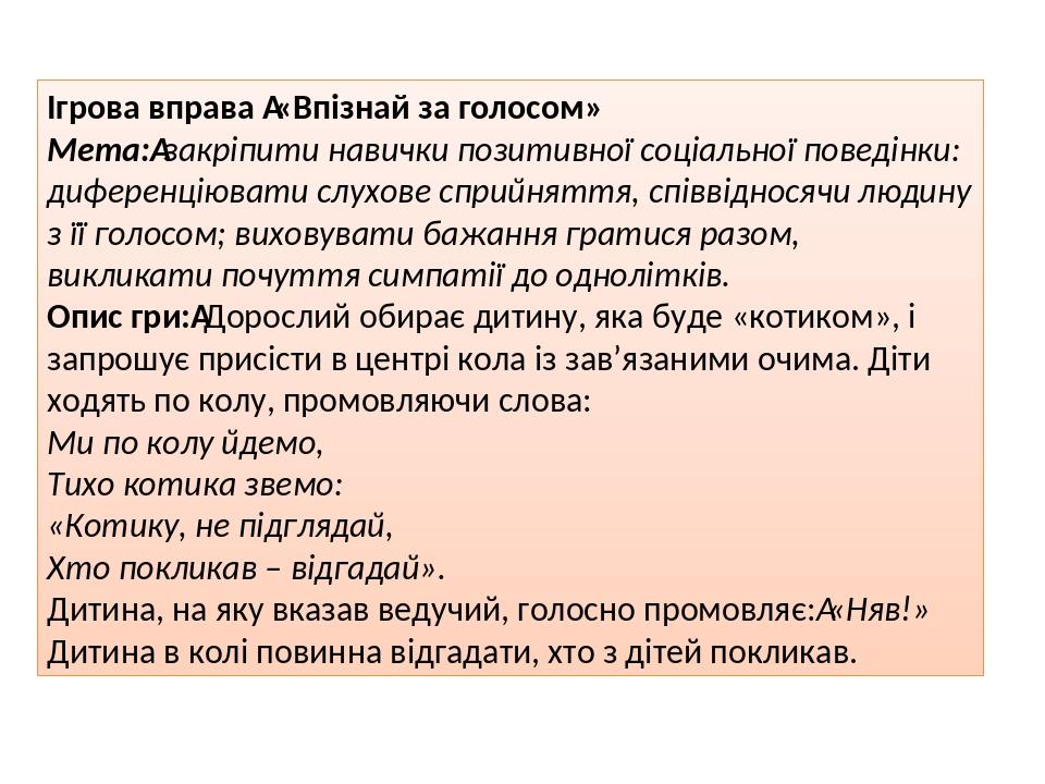 Ігрова вправа  «Впізнай за голосом» Мета: закріпити навички позитивної соціальної поведінки: диференціювати слухове сприйняття, співвідносячи людин...
