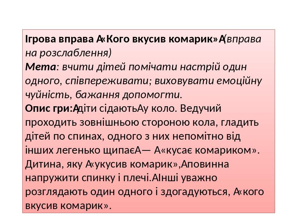 Ігрова вправа  «Кого вкусив комарик» (вправа на розслаблення) Мета: вчити дітей помічати настрій один одного, співпереживати; виховувати емоційну ч...