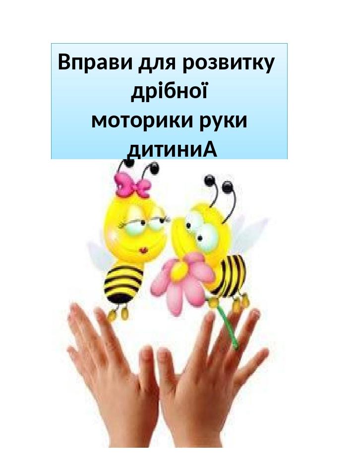 Вправи для розвитку дрібної моторики руки дитини 