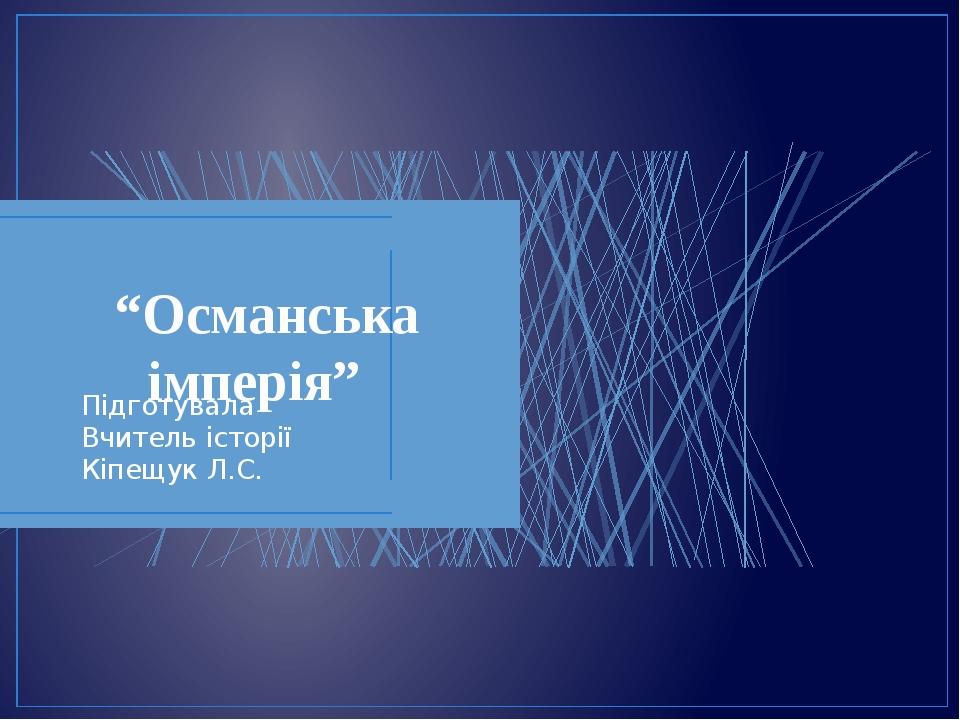 “Османська імперія” Підготувала Вчитель історії Кіпещук Л.С.