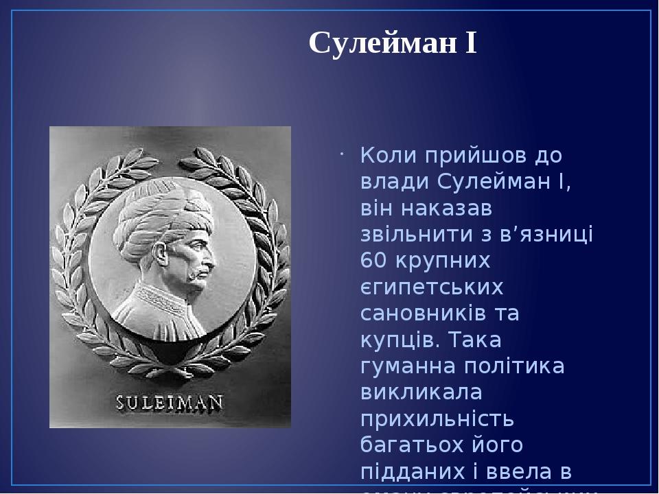 Сулейман І Коли прийшов до влади Сулейман І, він наказав звільнити з в’язниці 60 крупних єгипетських сановників та купців. Така гуманна політика ви...