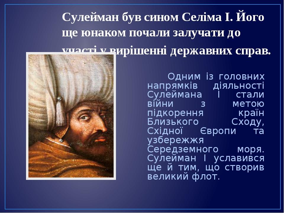 Сулейман був сином Селіма І. Його ще юнаком почали залучати до участі у вирішенні державних справ. Одним із головних напрямків діяльності Сулеймана...