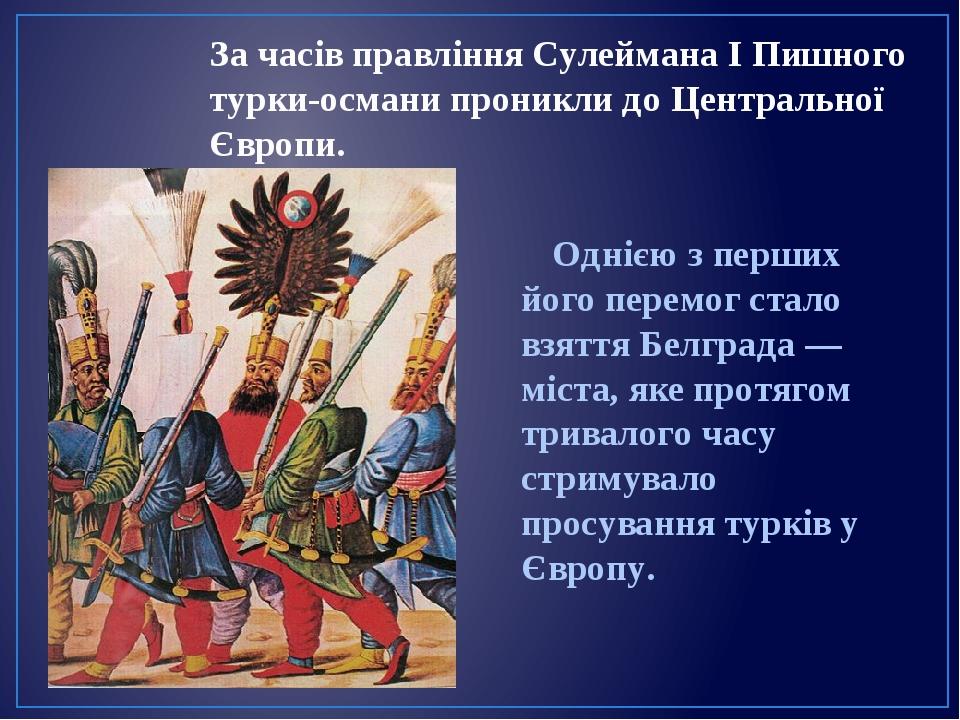 За часів правління Сулеймана I Пишного турки-османи проникли до Центральної Європи. Однією з перших його перемог стало взяття Белграда — міста, яке...
