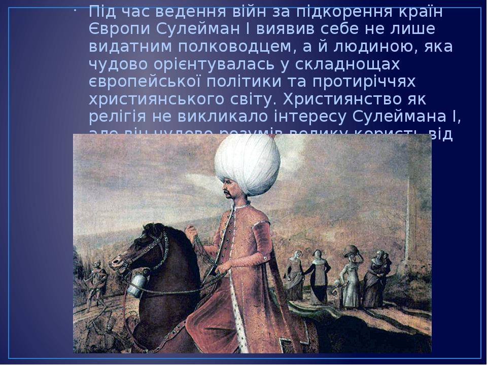 Під час ведення війн за підкорення країн Європи Сулейман І виявив себе не лише видатним полководцем, а й людиною, яка чудово орієнтувалась у складн...