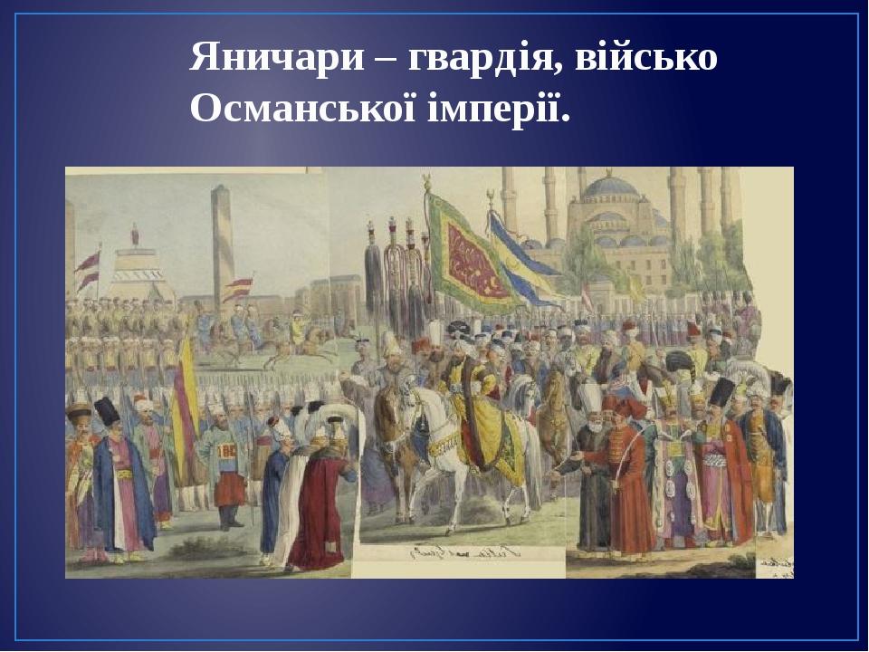 Яничари – гвардія, військо Османської імперії.
