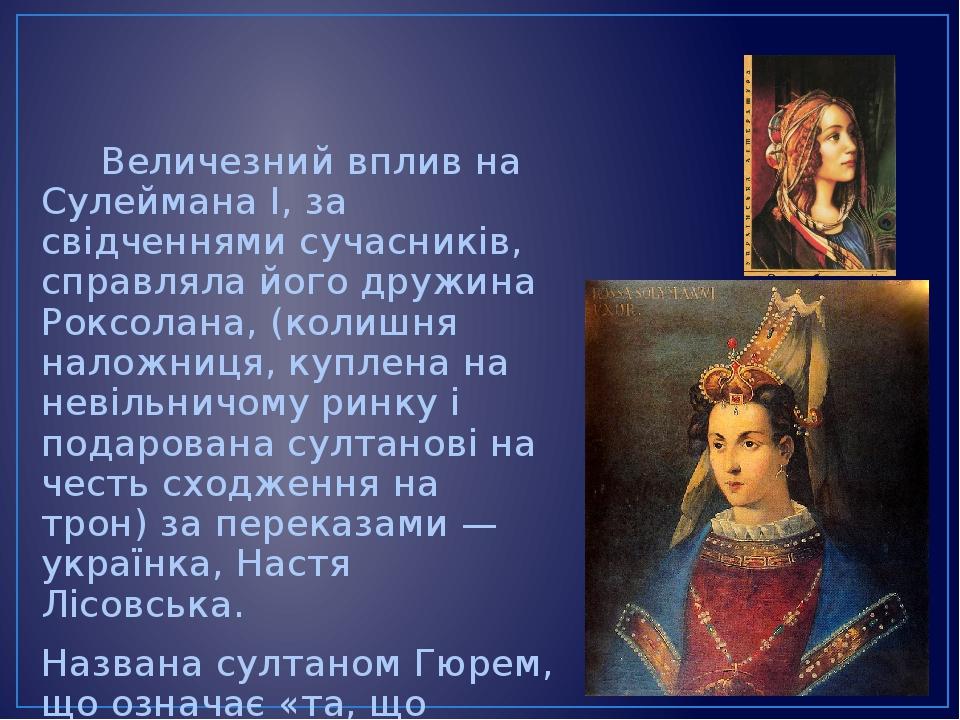Величезний вплив на Сулеймана І, за свідченнями сучасників, справляла його дружина Роксолана, (колишня наложниця, куплена на невільничому ринку і п...