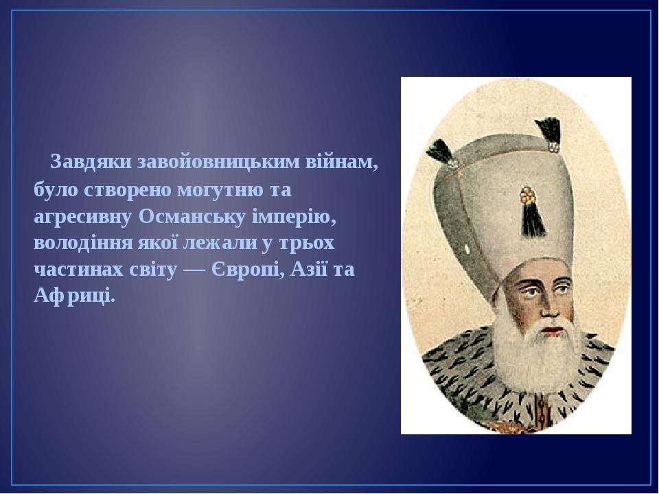 Завдяки завойовницьким війнам, було створено могутню та агресивну Османську імперію, володіння якої лежали у трьох частинах світу — Європі, Азії та...
