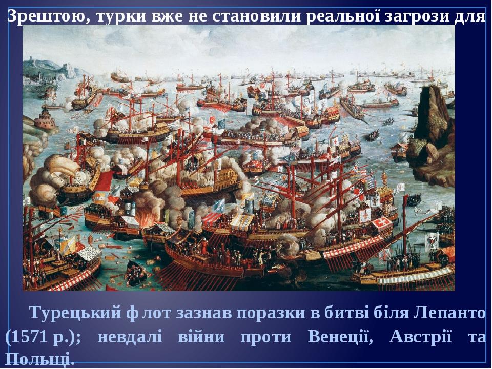 Зрештою, турки вже не становили реальної загрози для Європи. Турецький флот зазнав поразки в битві біля Лепанто (1571 р.); невдалі війни проти Вене...