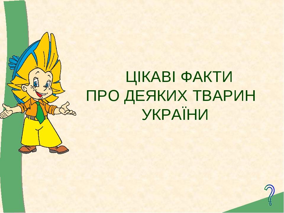 ЦІКАВІ ФАКТИ ПРО ДЕЯКИХ ТВАРИН УКРАЇНИ