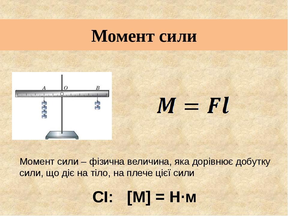 Момент сили Момент сили – фізична величина, яка дорівнює добутку сили, що діє на тіло, на плече цієї сили СІ: [М] = Н·м
