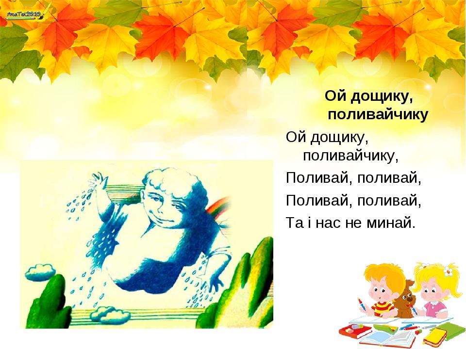 Ой дощику, поливайчику Ой дощику, поливайчику, Поливай, поливай, Поливай, поливай, Та і нас не минай.