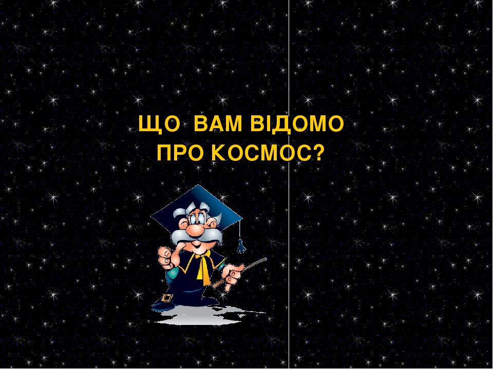 ЩО ВАМ ВІДОМО ПРО КОСМОС?
