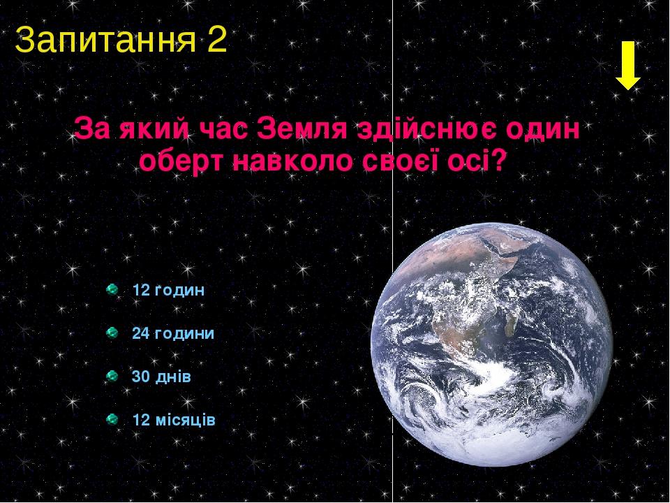 Запитання 2 За який час Земля здійснює один оберт навколо своєї осі? 12 годин 24 години 30 днів 12 місяців