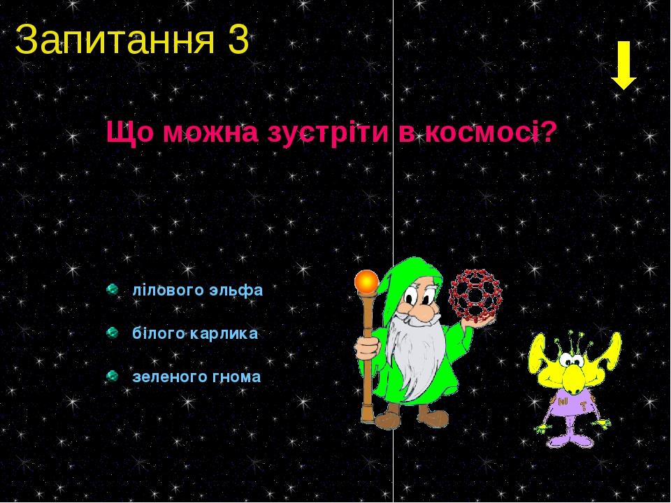 Запитання 3 Що можна зустріти в космосі? лілового эльфа білого карлика зеленого гнома