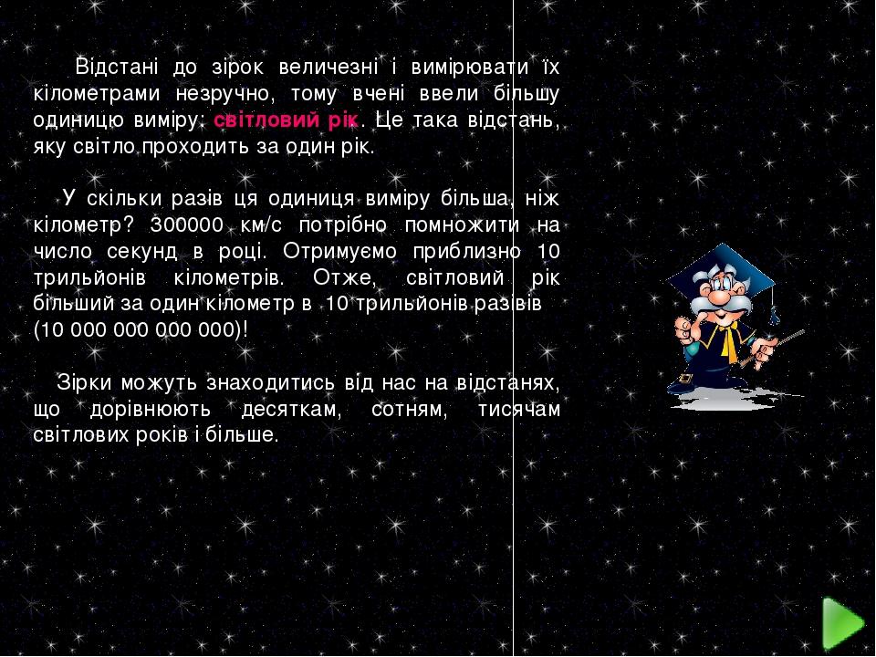Відстані до зірок величезні і вимірювати їх кілометрами незручно, тому вчені ввели більшу одиницю виміру: світловий рік. Це така відстань, яку світ...
