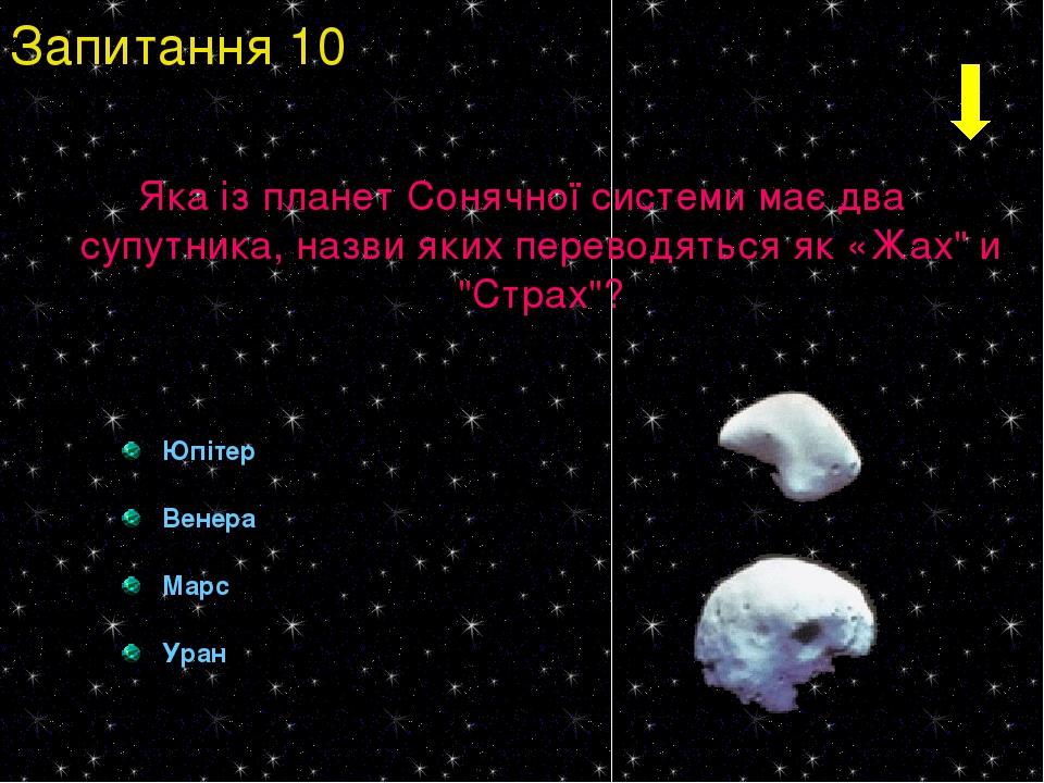 Яка із планет Сонячної системи має два супутника, назви яких переводяться як «Жах" и "Страх"? Юпітер Венера Марс Уран Запитання 10