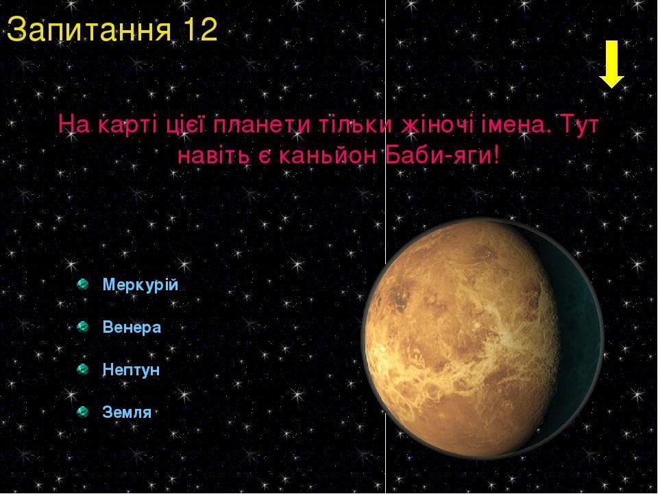 На карті цієї планети тільки жіночі імена. Тут навіть є каньйон Баби-яги! Меркурій Венера Нептун Земля Запитання 12
