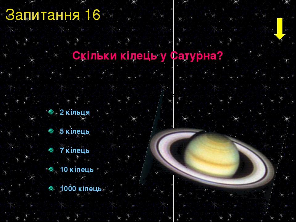 2 кільця 5 кілець 7 кілець 10 кілець 1000 кілець Скільки кілець у Сатурна? Запитання 16